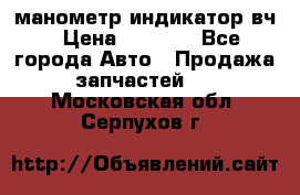 манометр индикатор вч › Цена ­ 1 000 - Все города Авто » Продажа запчастей   . Московская обл.,Серпухов г.